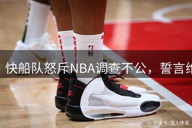 快船队怒斥NBA调查不公，誓言维权到底