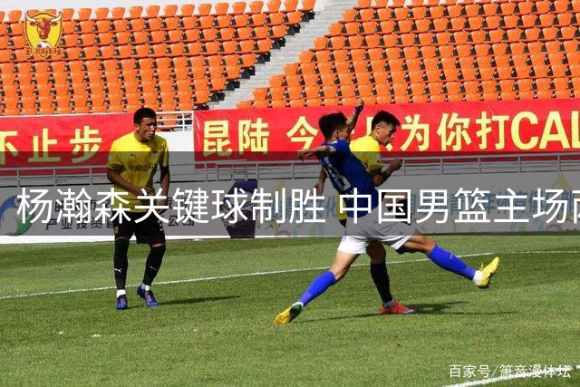 杨瀚森关键球制胜 中国男篮主场两分险胜黎巴嫩
