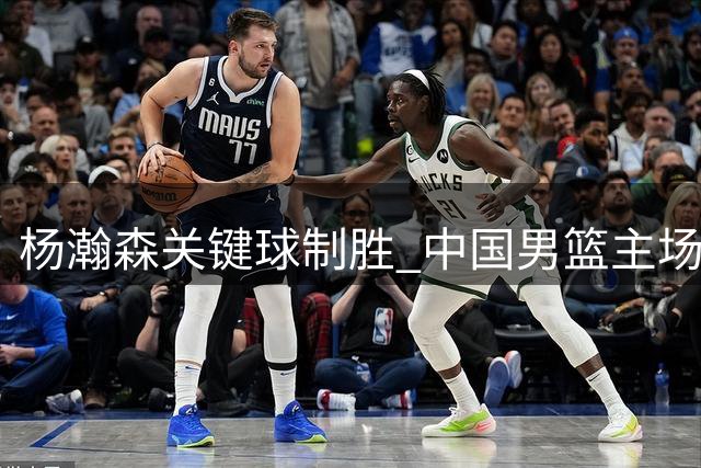 杨瀚森关键球制胜 中国男篮主场两分险胜黎巴嫩