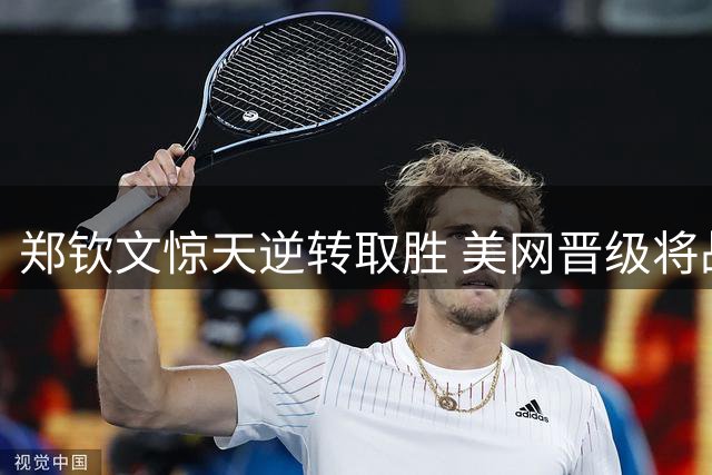 郑钦文惊天逆转取胜 美网晋级将战世界第一